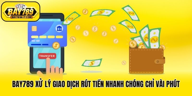 Bay789 xử lý giao dịch rút tiền nhanh chóng chỉ vài phút