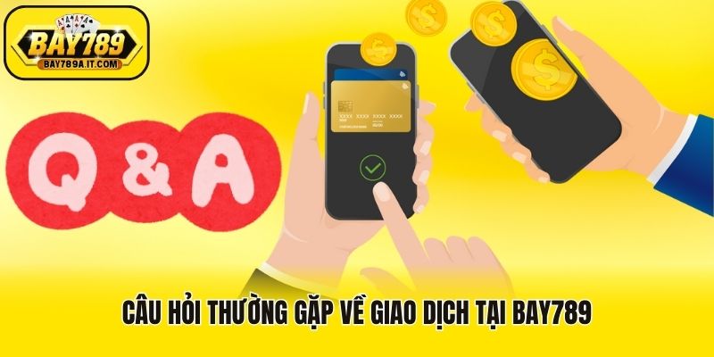 Câu hỏi thường gặp về giao dịch tại Bay789