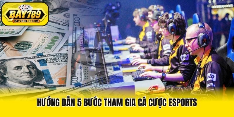 Hướng dẫn 5 bước tham gia cá cược esports