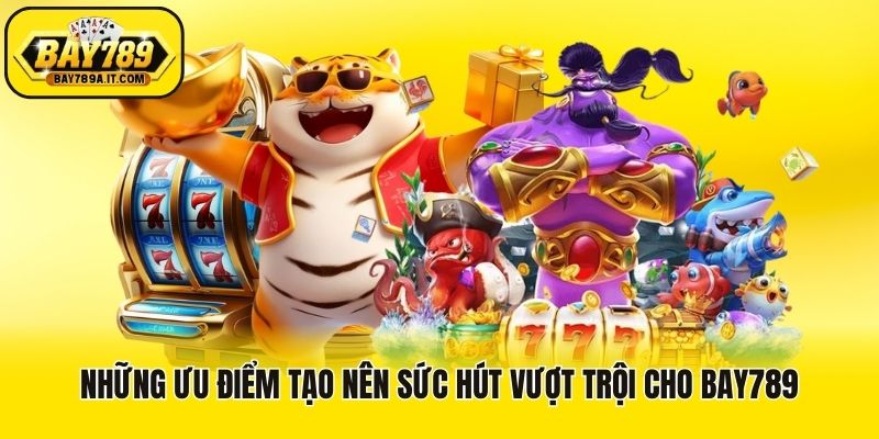 Những ưu điểm tạo nên sức hút vượt trội cho Bay789