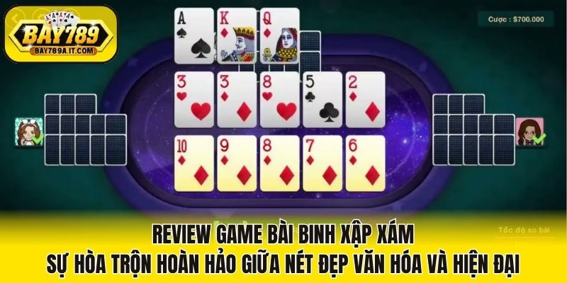 Review game bài Binh Xập Xám sự hòa trộn hoàn hảo giữa nét đẹp văn hóa và hiện đại