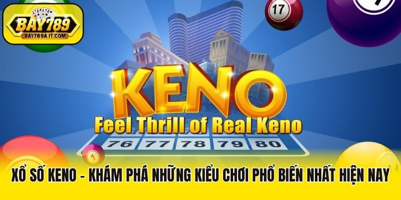 Xổ Số Keno - Khám Phá Những Kiểu Chơi Phổ Biến Nhất Hiện Nay